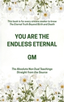 YOU ARE THE ENDLESS ETERNAL: The Absolute Non Dual Teachings Straight from the Source B0H4DFXCTL Book Cover