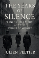 The Years of Silence: France Under Vichy and the Weight of Memory (France: The Rise, Fall, and Rebirth of a Nation) B0GVQMLZXQ Book Cover