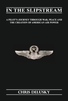 In The Slipstream: A Pilots Journey through War, Peace & the Creation of American Air Power B0GPQF76RT Book Cover