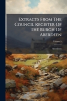 Extracts From The Council Register Of The Burgh Of Aberdeen, Volume 9 1248013050 Book Cover