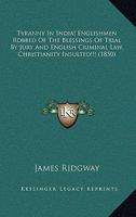 Tyranny In India! Englishmen Robbed Of The Blessings Of Trial By Jury And English Criminal Law, Christianity Insulted!!! 1165760134 Book Cover