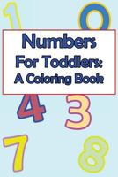 Numbers For Toddlers: A Coloring Book: A Baby and Toddler Fun and Educational Book For Kids Age 1-3 Based Around The Concept Of Numbers and Counting 154874414X Book Cover