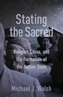 Stating the Sacred: Religion, China, and the Formation of the Nation-State 0231193572 Book Cover