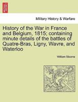 History of the War in France and Belgium, 1815; containing minute details of the battles of Quatre-Bras, Ligny, Wavre, and Waterloo. VOL. I 124145731X Book Cover