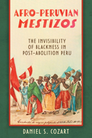 Afro-Peruvian Mestizos: Afro-Peruvian Mestizos: The Invisibility of Blackness in Post-Abolition Peru 0817322485 Book Cover