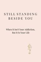 Still Standing Beside You: When It Isn’t Your Addiction, But It Is Your Life B0GCH3QKKZ Book Cover