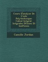 Cours D'Analyse de L' Cole Polytechnique: Calcul Int Gral. Int Grales D Finies Et Ind Finies 1249519667 Book Cover