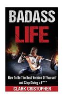 Badass Life: How to Be the Best Version of Yourself and Stop Giving a F*** 1543108768 Book Cover