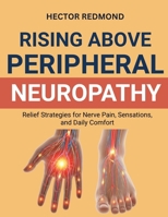 Rising Above Peripheral Neuropathy: Relief Strategies for Nerve Pain, Sensations, and Daily Comfort B0FX71T5TP Book Cover