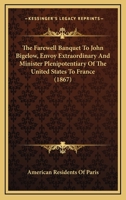 The Farewell Banquet To John Bigelow, Envoy Extraordinary And Minister Plenipotentiary Of The United States To France 1120878896 Book Cover