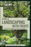 EDIBLE LANDSCAPING WITH FRUITS FOR BEGINNERS AND DUMMIES: COMPLETE DUMMIES GUIDE ON GROWING FRUITS AND BERRIES TO TURN YOUR GARDEN TO A FRUIT FARM B08R2TJ2C5 Book Cover