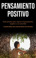 Pensamiento Positivo: Gu�a pr�ctica para superar el pensamiento negativo y ser m�s feliz (Los mejores m�todos, trucos y pasos para disfrutar de una vida exitosa) 1989891098 Book Cover