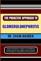 The Proactive Approach to Glomerulonephritis: Empowering Patients, Caregivers, And Healthcare Professionals With Key Insights, Treatment Options, And B0CQ5P8S9X Book Cover