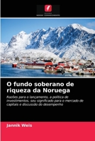 O fundo soberano de riqueza da Noruega: Razões para o lançamento, a política de investimentos, seu significado para o mercado de capitais e discussão do desempenho 6203680001 Book Cover