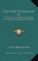 Histoire D'Aubagne V1: Chef-Lieu De Baronnie Depuis Son Origine Jusqu'en 1789 (1889) 1160106517 Book Cover