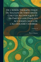De l'ation therapeutique du sulfate de strychnine chez les alcooliques et en particulier dans les accidents aigus de l'alcoolisme cerebral (French Edition) 1025593162 Book Cover