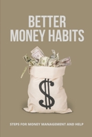 Better Money Habits: Steps For Money Management And Help: Money Management Skills B095GRW2Y8 Book Cover
