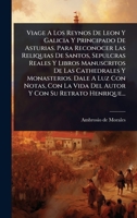Viage A Los Reynos De Leon Y Galicia Y Principado De Asturias. Para Reconocer Las Reliquias De Santos, Sepulcras Reales Y Libros Manuscritos De Las ... Con Su Retrato Henrique... (Spanish Edition) 1024886131 Book Cover