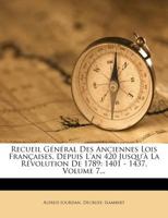 Recueil G�n�ral Des Anciennes Lois Fran�aises, Depuis l'An 420 Jusqu'� La R�volution de 1789: 1401 - 1437, Volume 7... 1278415866 Book Cover