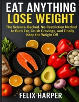 Eat Anything, Lose Weight: The Science-Backed, No-Restriction Method to Burn Fat, Crush Cravings, and Finally Keep the Weight Off B0G3L19YM3 Book Cover