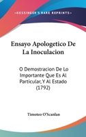 Ensayo Apolog�tico De La Inoculacion � Demostracion De Lo Importante Que Es Al Particular Y Al Estado / Su Autor El Doct. D. Timoteo O-scanlan ... 0274741040 Book Cover