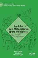 Feminist New Materialisms, Sport and Fitness: A Lively Entanglement (New Femininities in Digital, Physical and Sporting Cultures) 3030565807 Book Cover