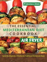 The Essential Mediterranean Diet Air Fryer Cookbook: Savor the Simplicity of Authentic Traditional Homemade Meals 1801697035 Book Cover
