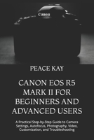 CANON EOS R5 MARK II FOR BEGINNERS AND ADVANCED USERS: A Practical Step-by-Step Guide to Camera Settings, Autofocus, Photography, Video, Customization, and Troubleshooting B0HFMDJ8HH Book Cover