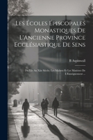 Les Écoles Épiscopales Monastiques De L'Ancienne Province Ecclésiastique De Sens: Du Vie Au Xiie Siècle; Les Maîtres Et Les Matières De L'Enseignement ... (French Edition) 1022795023 Book Cover