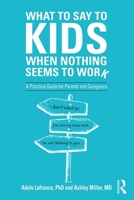 What to Say to Kids When Nothing Seems to Work: A Practical Guide for Parents and Caregivers 113834463X Book Cover