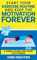 Start Your Exercise Routine and Keep the Motivation Forever: A Simple Guide for Your Life Fitness B09L3VX1GV Book Cover
