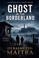 Ghost in the Borderland: An Indian Crime Thriller of Espionage, Border Secrets, and Hidden Conspiracies (Detective Ratan Ghosh Series) B0H8FF4G8J Book Cover