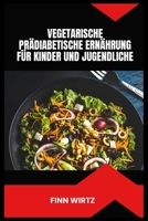 VEGETARISCHE PRÄDIABETISCHE ERNÄHRUNG FÜR KINDER UND JUGENDLICHE: Einfache pflanzliche Rezepte, Portionsbewusstsein und praktische Strategien zur Unterstützung eines gesunden Blutzuckers B0H6MP45Y1 Book Cover