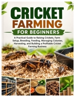 CRICKET FARMING FOR BEGINNERS: A Practical Guide to Raising Crickets, Farm Setup, Breeding, Feeding, Managing Colonies, Harvesting, and Building a Profitable Cricket Farming Business B0HKRDTPG6 Book Cover