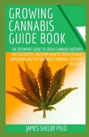 GROWING CANNABIS GUIDE BOOK: The Definitive Guide to Grow Cannabis Indoors and Outdoors. Discover How to Grow Medical Marijuana and the Advanced Cannabis Growing Methods B08HGZK8W6 Book Cover