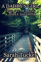 A Daddy's Girl: The Art of Being a Godly Daughter 109903261X Book Cover