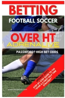 Betting Football Soccer Over 0,5 ADRENALIVE: Step-By-Step Guide to the Over 0,5 First Half Time Strategy B0BZVHJNQD Book Cover