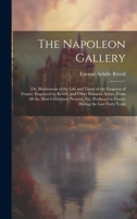The Napoleon Gallery: Or, Illustrations of the Life and Times of the Emperor of France. Engraved by Reveil, and Other Eminent Artists, From All the ... in France During the Last Forty Years 1020360550 Book Cover