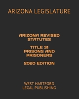 ARIZONA REVISED STATUTES TITLE 31 PRISONS AND PRISONERS 2020 EDITION: WEST HARTFORD LEGAL PUBLISHING B084DH5C5S Book Cover