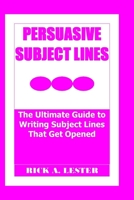 PERSUASIVE SUBJECT LINES: The Ultimate Guide to Writing Subject Lines That Get Opened B0CFX2S2J8 Book Cover