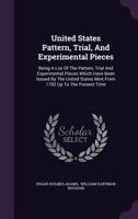 United States Pattern, Trial, and Experimental Pieces: Being a List of the Pattern, Trial and Experimental Pieces Which Have Been Issued by the United States Mint from 1792 Up to the Present Time 1286614678 Book Cover