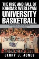 The Rise and Fall of Kansas Wesleyan University Basketball: The History of Kansas Wesleyan University Basketball 1543424430 Book Cover
