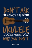 Don't Ask Me Why I Play The Ukulele: Cool Notebook, Diary or Journal Gift for Ukulele Players, Students and Teachers, Musicians and Lovers Of Hawaiian ... Cream Paper, Glossy Finished Soft Cover 1700415875 Book Cover