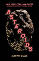 Asteroids: How Love, Fear, and Greed Will Determine Our Future in Space 030023192X Book Cover