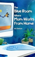 The Blue Room Where Mom Works From Home 9198778420 Book Cover