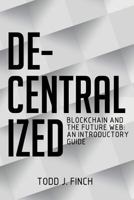 Decentralized: Blockchain and the Future Web: An Introductory Guide 1724781286 Book Cover