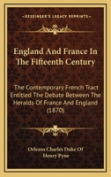England And France In The Fifteenth Century: The Contemporary French Tract Entitled The Debate Between The Heralds Of France And England (1870) 1164633899 Book Cover