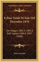 Eclissi Totali Di Sole Del Dicembre 1870: Del Maggio 1882 E 1883, E Dell' Agosto 1886 E 1887 (1888) 1161143564 Book Cover