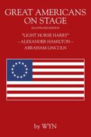 Great Americans on Stage: Light Horse Harry - Alexander Hamilton - Abraham Lincoln 147879383X Book Cover