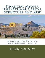 Financial Myopia: The Optimal Capital Structure and Risk: Minimizing Risk vs. Maximizing Profits 1542756278 Book Cover